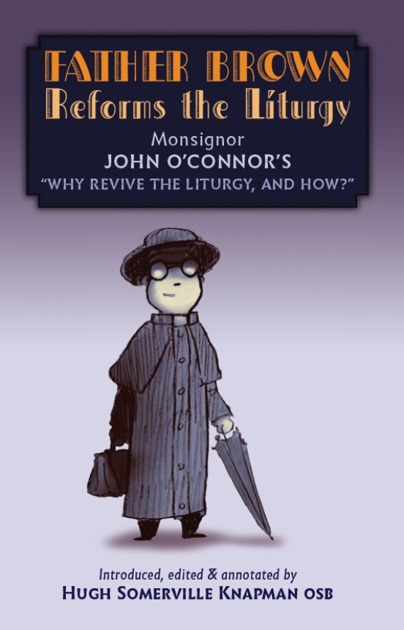 Father Brown Reforms the Liturgy: Being the Tract "Why Revive the Liturgy, and How?"