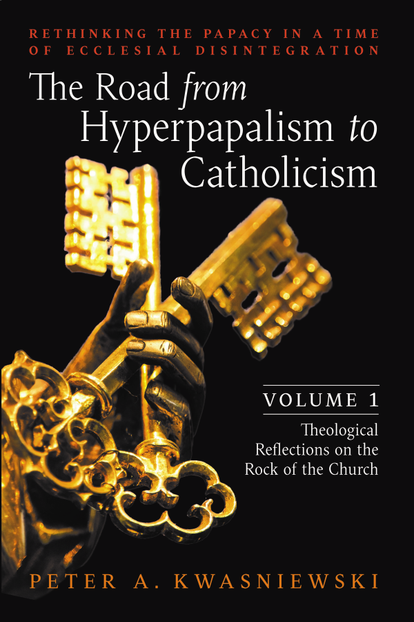 The Road from Hyperpapalism to Catholicism (Volume 1: Theological Reflections on the Rock of the Church)