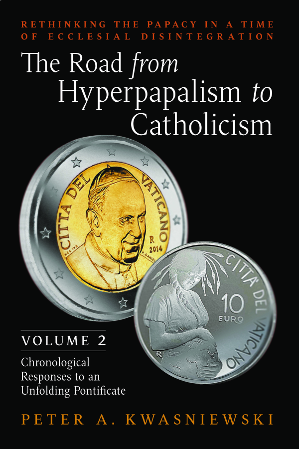 The Road from Hyperpapalism to Catholicism (Volume 2: Chronological Responses to an Unfolding Pontificate)