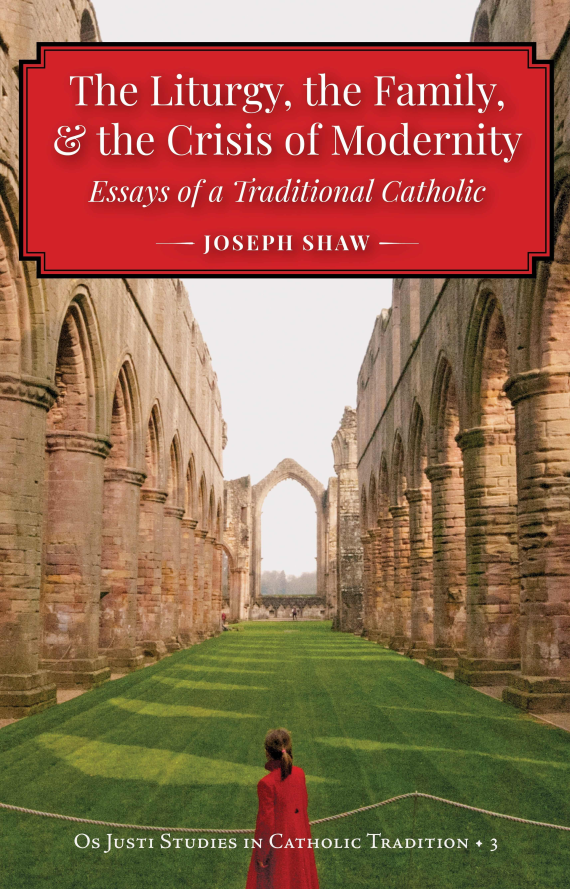The Liturgy, the Family, & the Crisis of Modernity: Essays of a Traditional Catholic