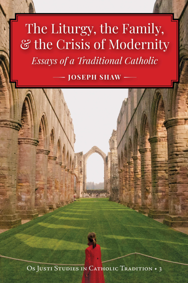 The Liturgy, the Family, & the Crisis of Modernity: Essays of a Traditional Catholic