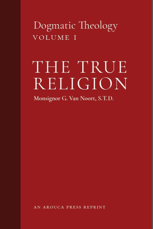 The True Religion: Dogmatic Theology, Volume 1 (Arouca Press Reprint)